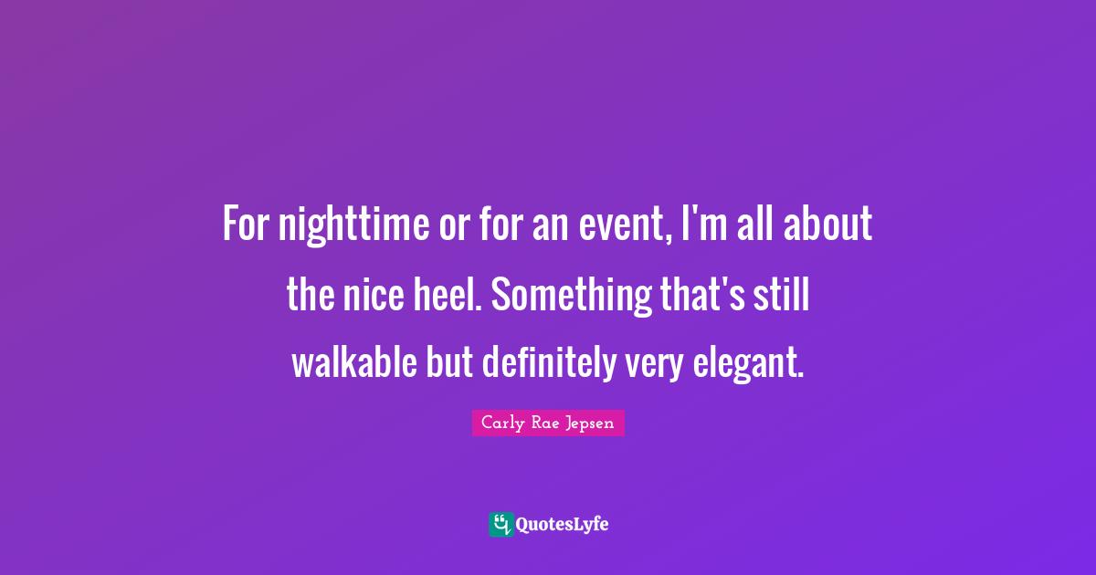 Nighttime Quotes: "For nighttime or for an event, I'm all about the nice heel. Something that's still walkable but definitely very elegant."