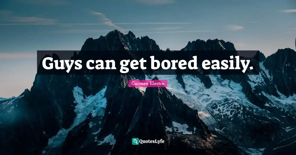 Guys can get bored easily.