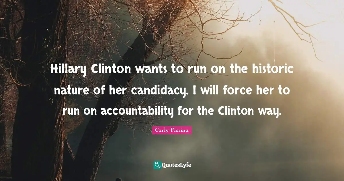 Hillary Clinton wants to run on the historic nature of her candidacy. I will force her to run on accountability for the Clinton way.