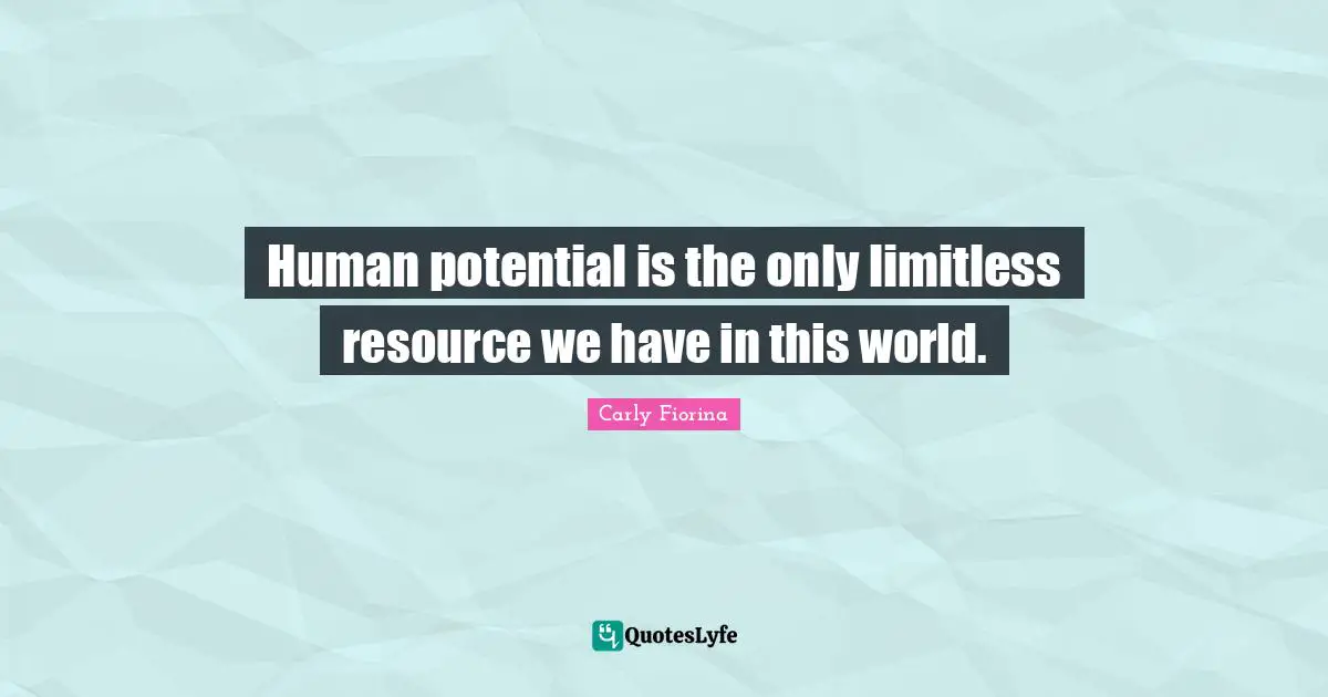 Carly Fiorina Quotes: Human potential is the only limitless resource we have in this world.