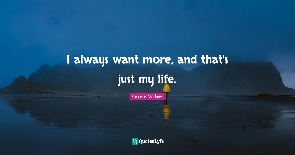 Carnie Wilson Quotes: "I always want more, and that's just my life."