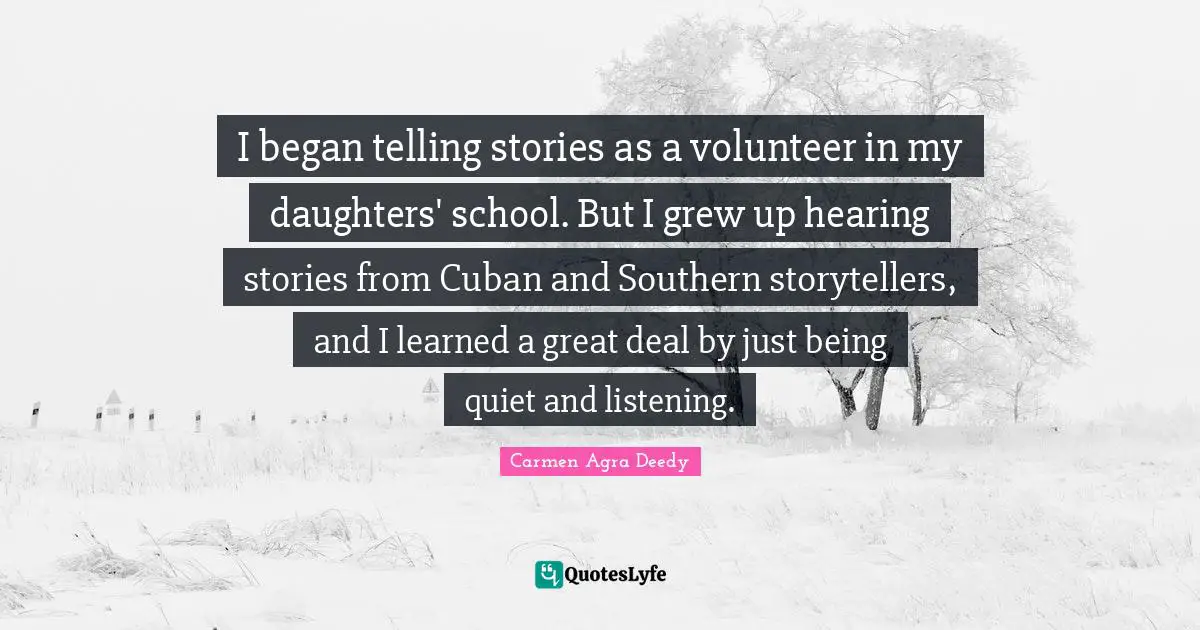I began telling stories as a volunteer in my daughters' school. But I grew up hearing stories from Cuban and Southern storytellers, and I learned a great deal by just being quiet and listening.