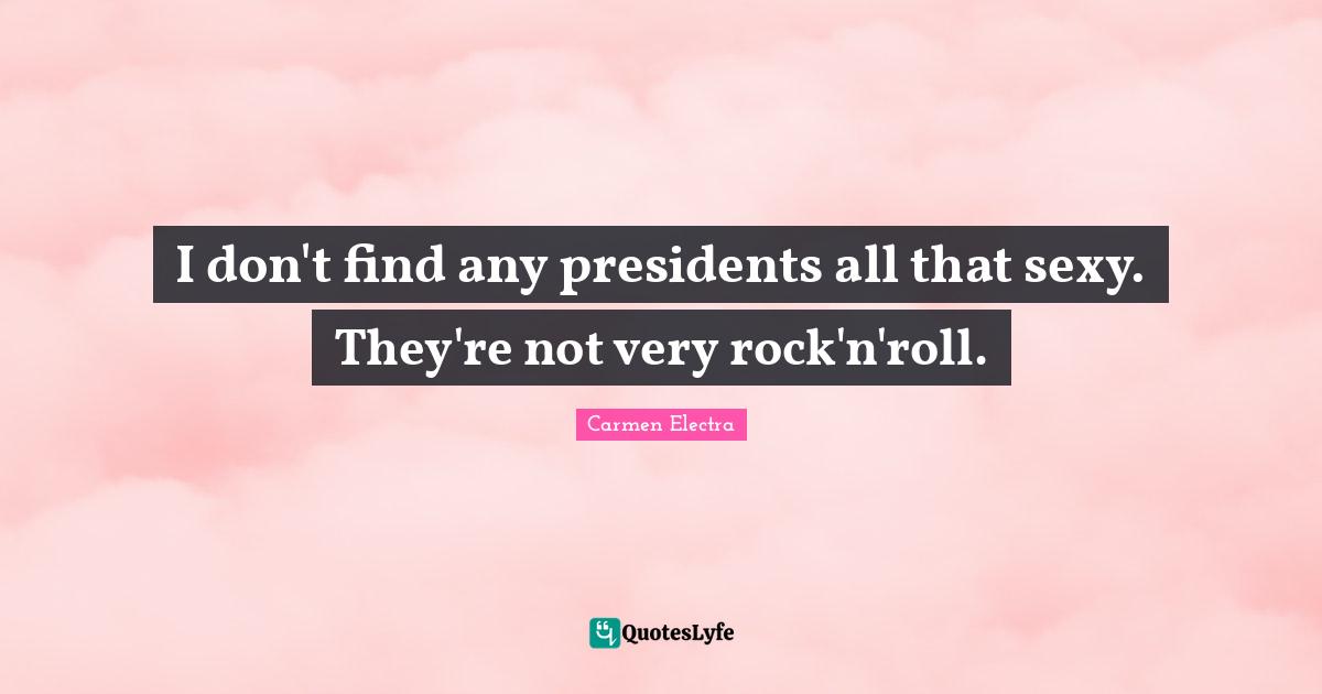I don't find any presidents all that sexy. They're not very rock'n'roll.