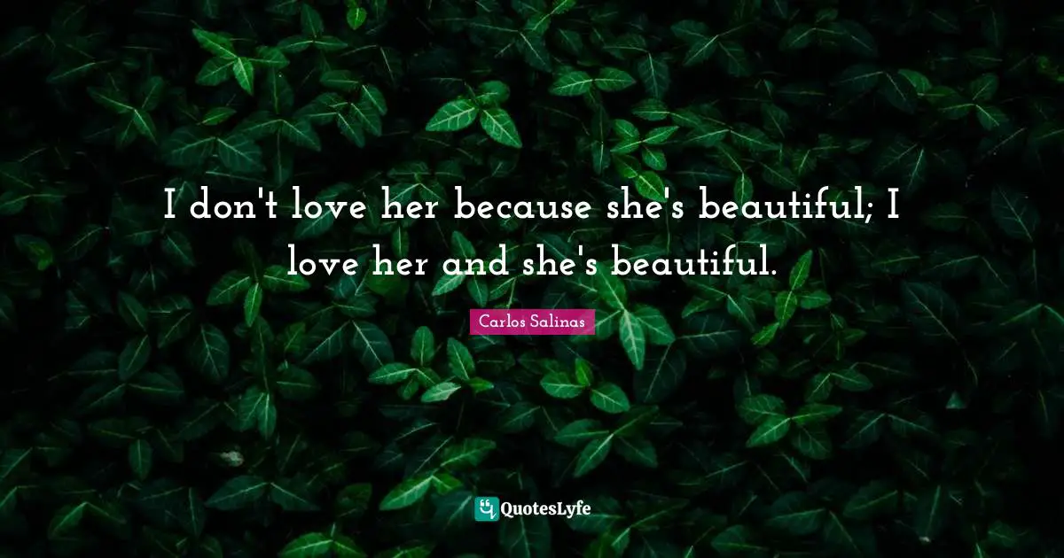 Carlos Salinas Quotes: "I don't love her because she's beautiful; I love her and she's beautiful."