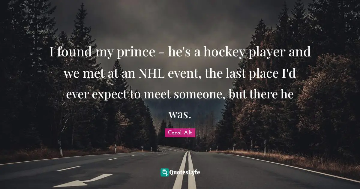 I found my prince - he's a hockey player and we met at an NHL event, the last place I'd ever expect to meet someone, but there he was.