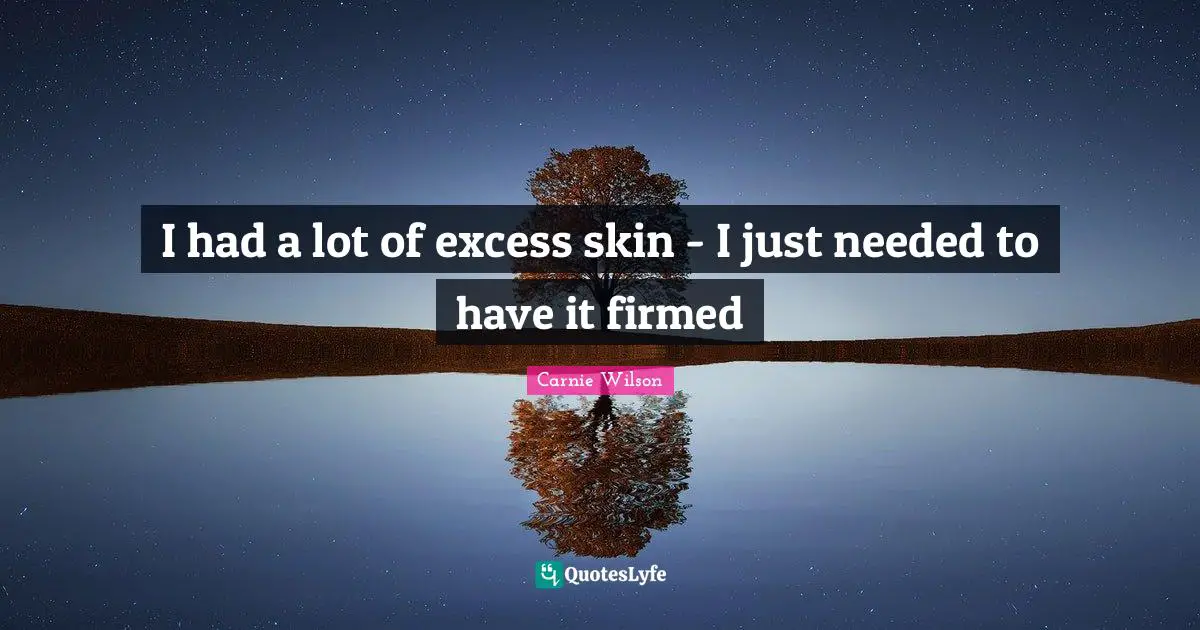 I had a lot of excess skin - I just needed to have it firmed