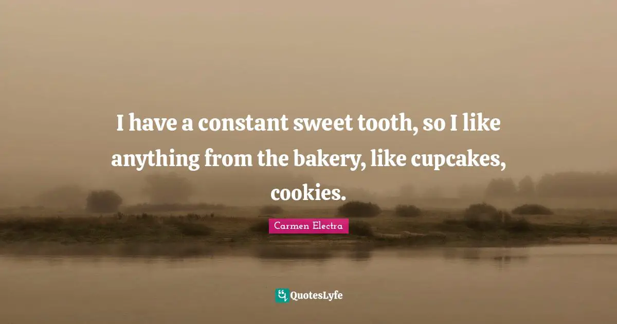 Cookies Quotes: "I have a constant sweet tooth, so I like anything from the bakery, like cupcakes, cookies."