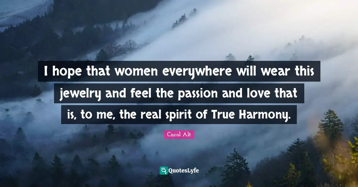Jewelry Quotes: "I hope that women everywhere will wear this jewelry and feel the passion and love that is, to me, the real spirit of True Harmony."