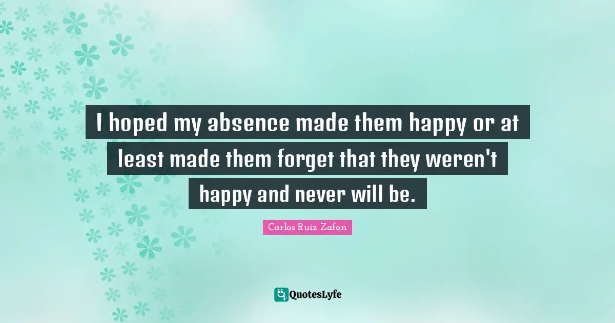 I hoped my absence made them happy or at least made them forget that they weren't happy and never will be.