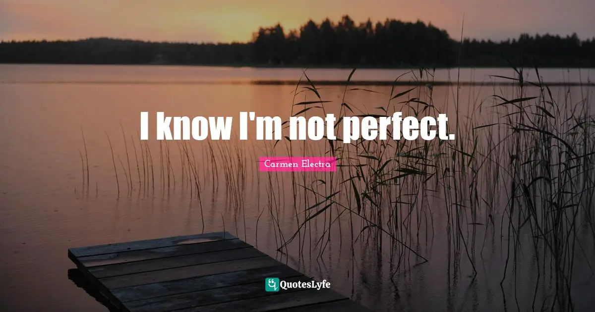 Not Perfect Quotes: "I know I'm not perfect."