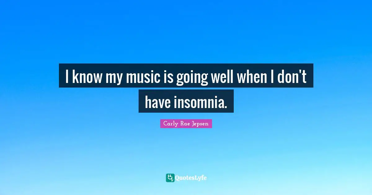 I know my music is going well when I don't have insomnia.