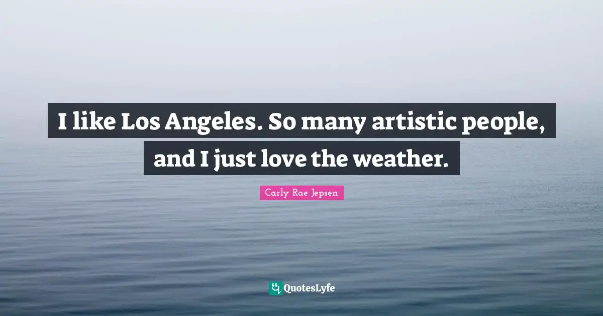 I like Los Angeles. So many artistic people, and I just love the weather.