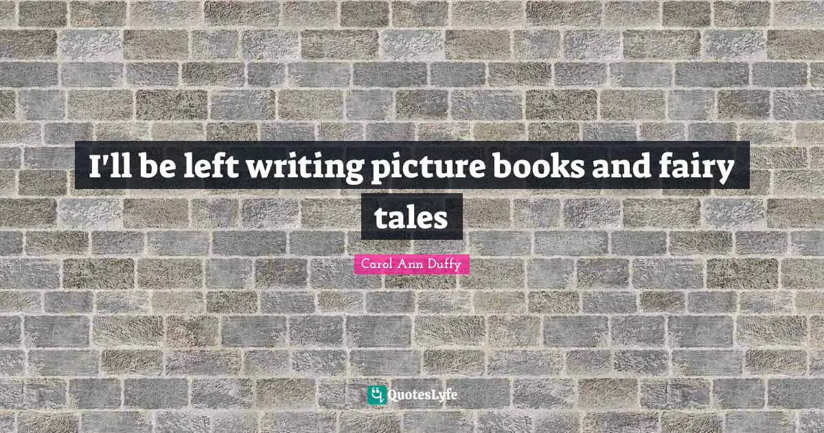 I'll be left writing picture books and fairy tales