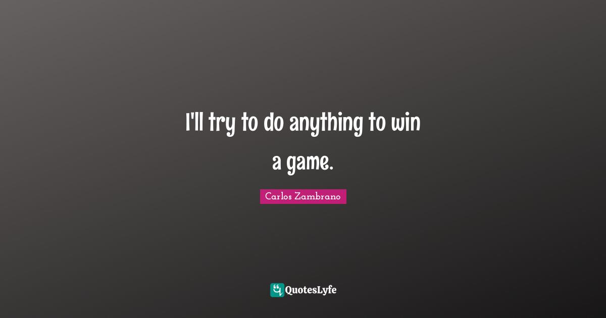 I'll try to do anything to win a game.