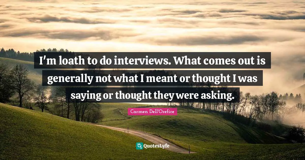 Carmen Dell'Orefice Quotes: "I'm loath to do interviews. What comes out is generally not what I meant or thought I was saying or thought they were asking."
