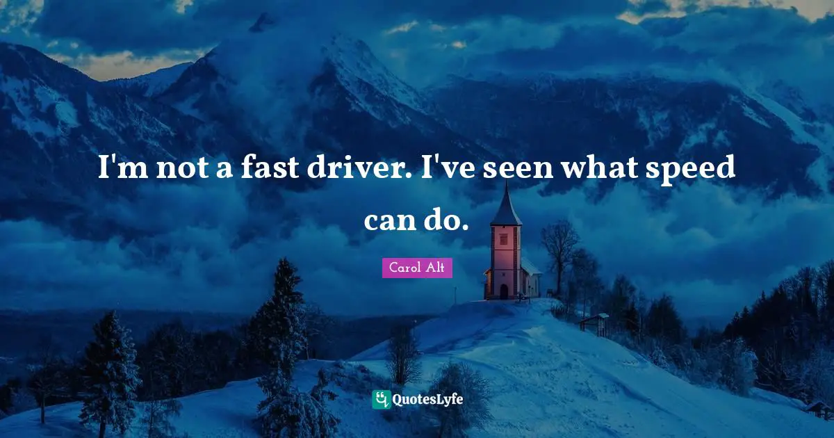I'm not a fast driver. I've seen what speed can do.