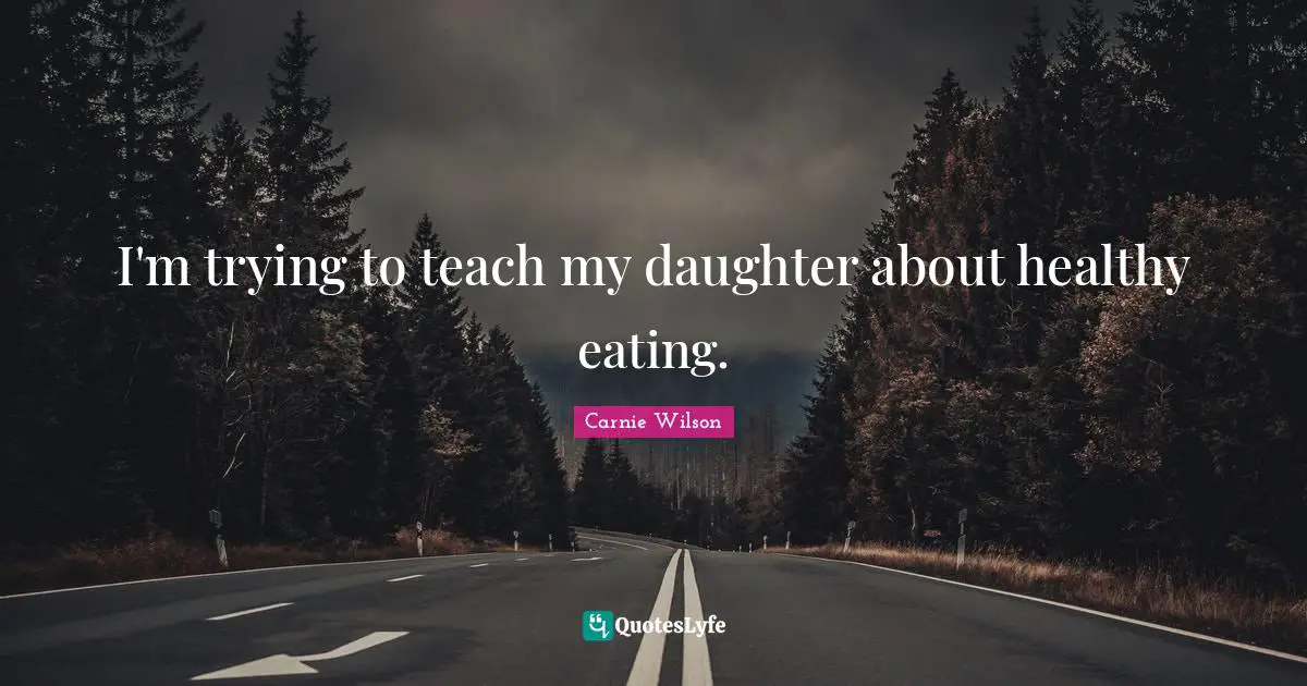 Carnie Wilson Quotes: "I'm trying to teach my daughter about healthy eating."
