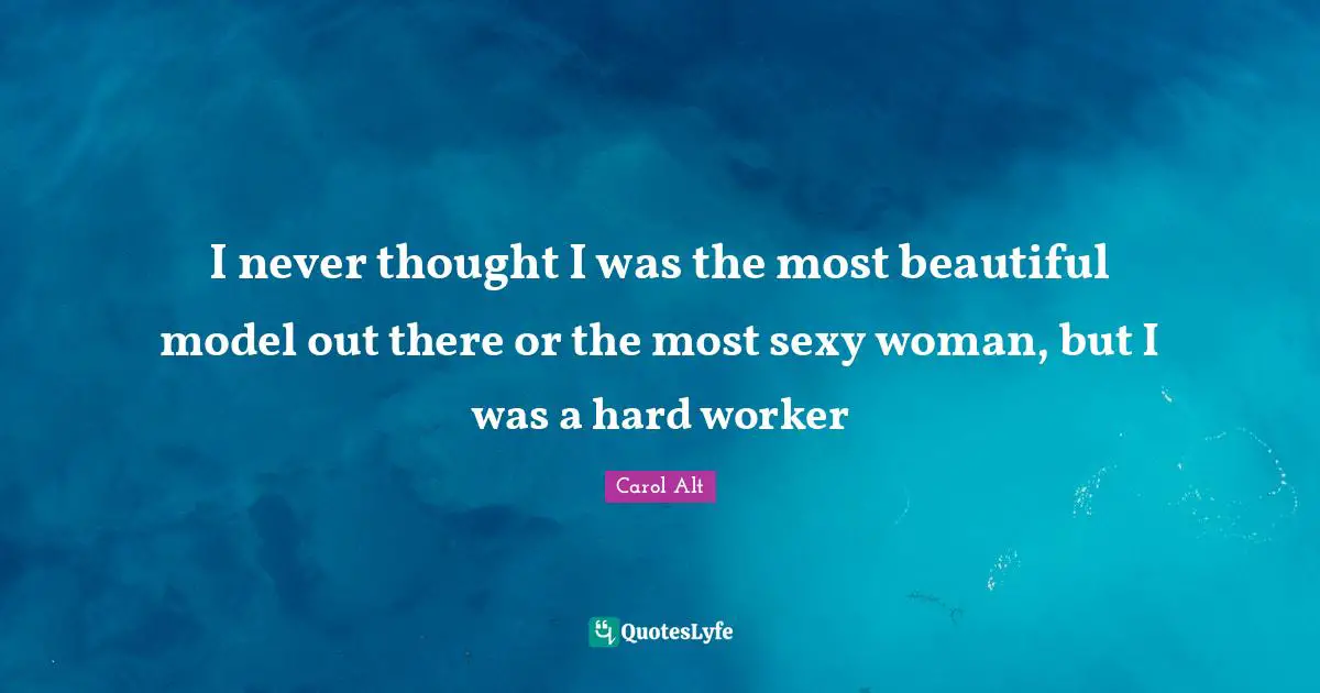 Work Hard Quotes: "I never thought I was the most beautiful model out there or the most sexy woman, but I was a hard worker"