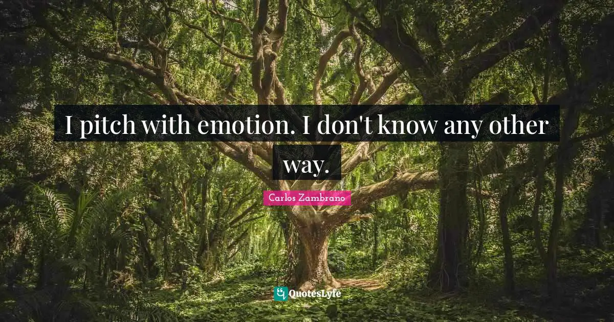 I pitch with emotion. I don't know any other way.