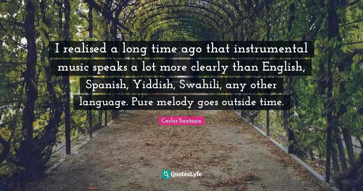 Instrumental Music Quotes: "I realised a long time ago that instrumental music speaks a lot more clearly than English, Spanish, Yiddish, Swahili, any other language. Pure melody goes outside time."