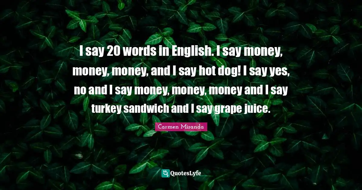 Turkeys Quotes: "I say 20 words in English. I say money, money, money, and I say hot dog! I say yes, no and I say money, money, money and I say turkey sandwich and I say grape juice."