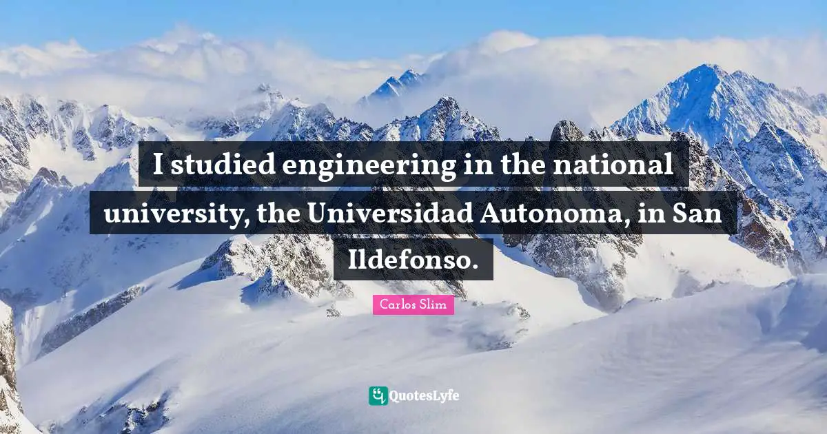 I studied engineering in the national university, the Universidad Autonoma, in San Ildefonso.