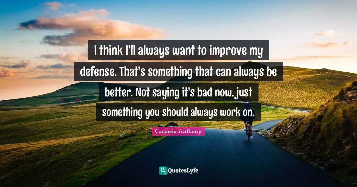 I think I'll always want to improve my defense. That's something that can always be better. Not saying it's bad now, just something you should always work on.