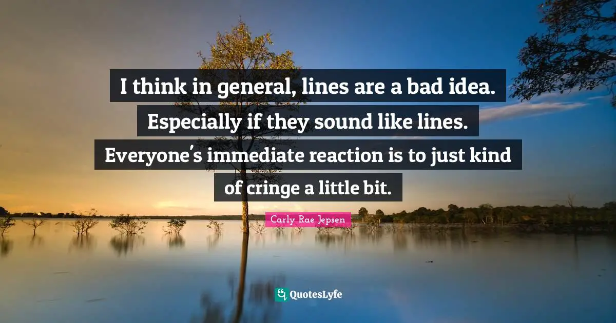 I think in general, lines are a bad idea. Especially if they sound like lines. Everyone's immediate reaction is to just kind of cringe a little bit.