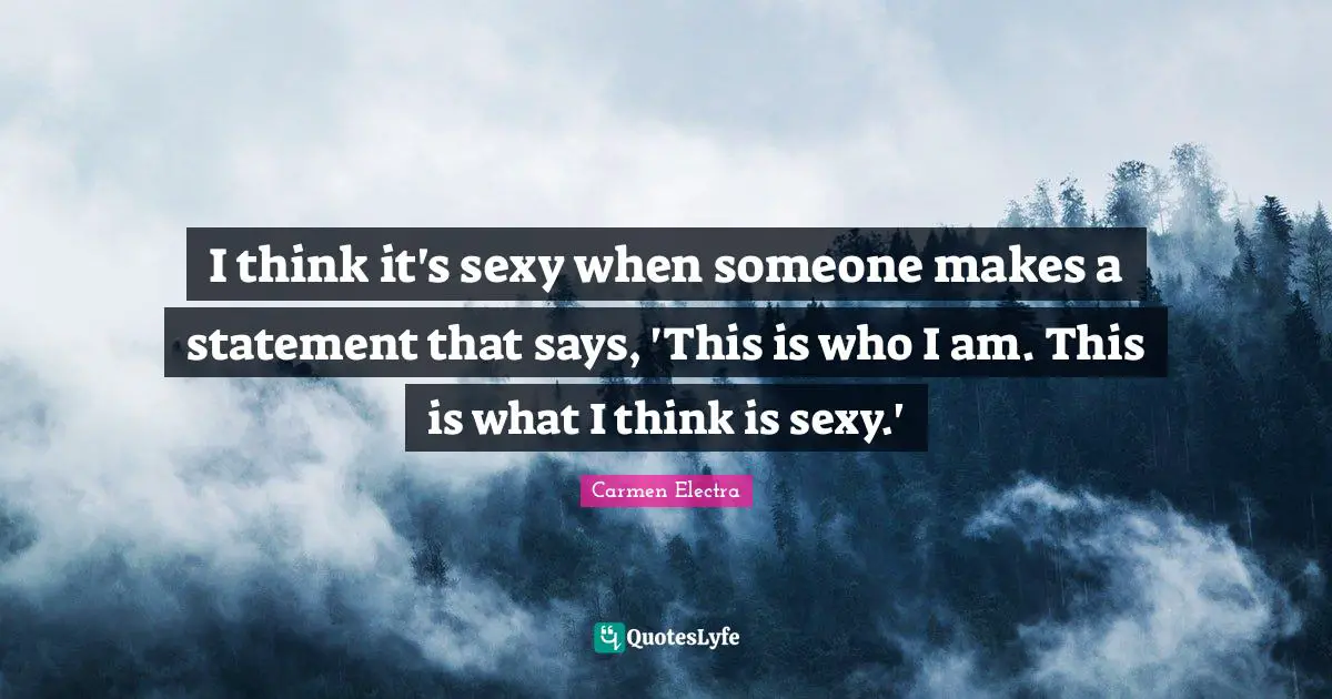 I think it's sexy when someone makes a statement that says, 'This is who I am. This is what I think is sexy.'