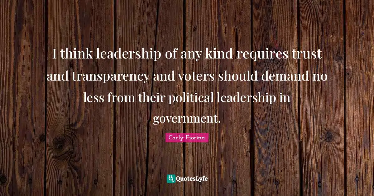 I think leadership of any kind requires trust and transparency and voters should demand no less from their political leadership in government.
