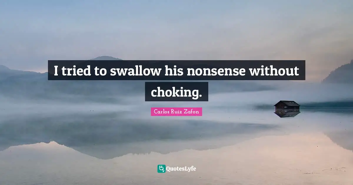 Carlos Ruiz Zafon Quotes: "I tried to swallow his nonsense without choking."