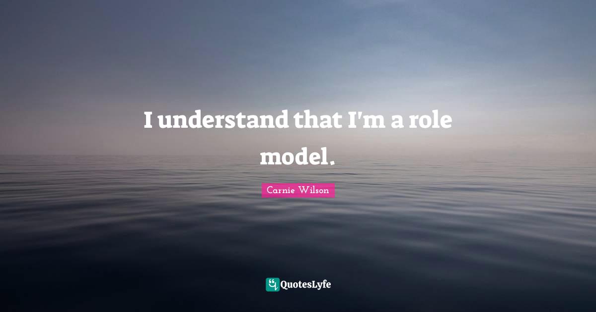 Carnie Wilson Quotes: "I understand that I'm a role model."