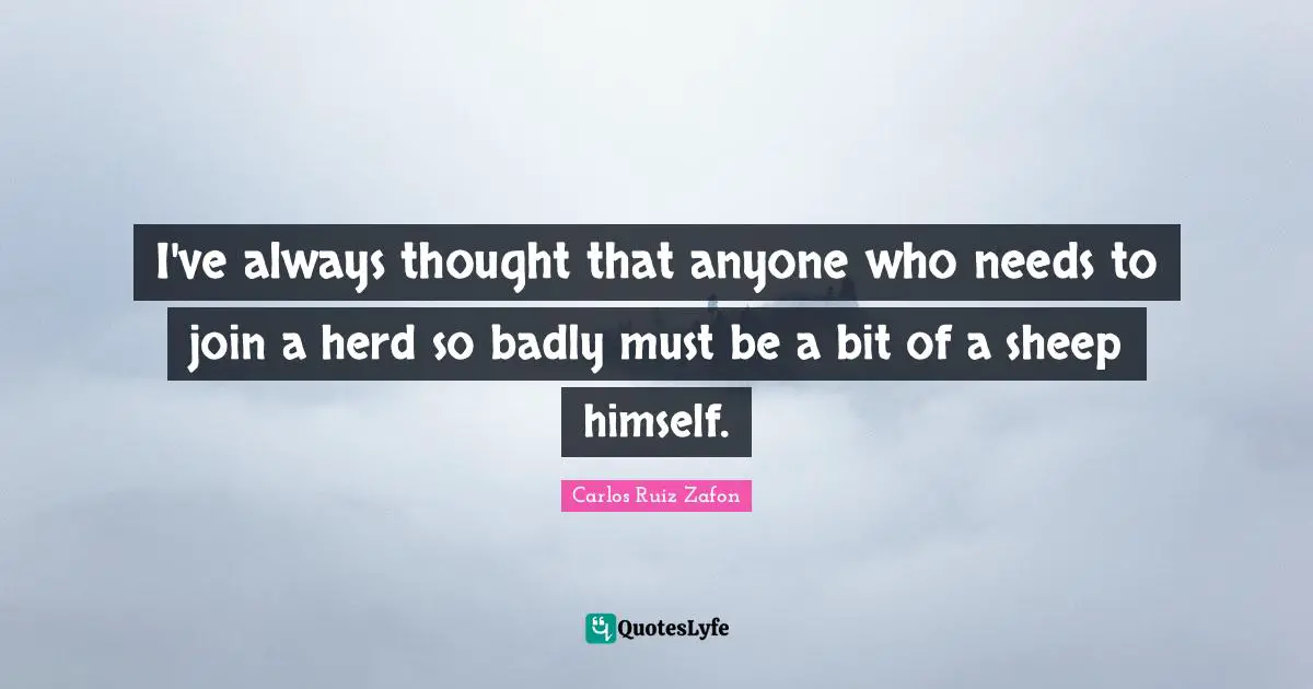 Carlos Ruiz Zafon Quotes: "I've always thought that anyone who needs to join a herd so badly must be a bit of a sheep himself."
