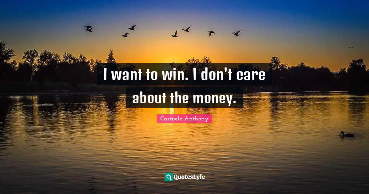 I want to win. I don't care about the money.
