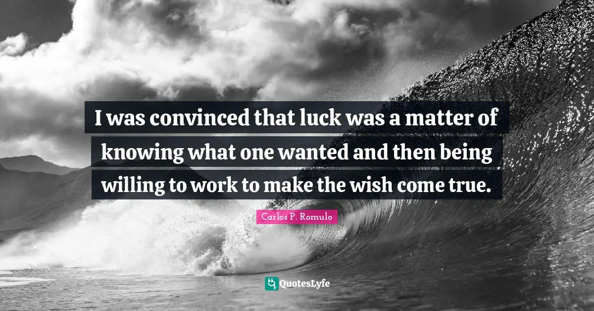 I was convinced that luck was a matter of knowing what one wanted and then being willing to work to make the wish come true.