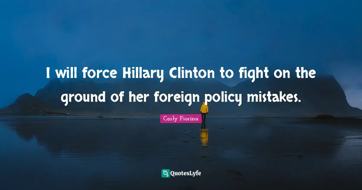 I will force Hillary Clinton to fight on the ground of her foreign policy mistakes.