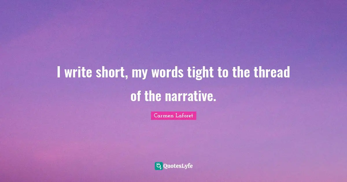 I write short, my words tight to the thread of the narrative.