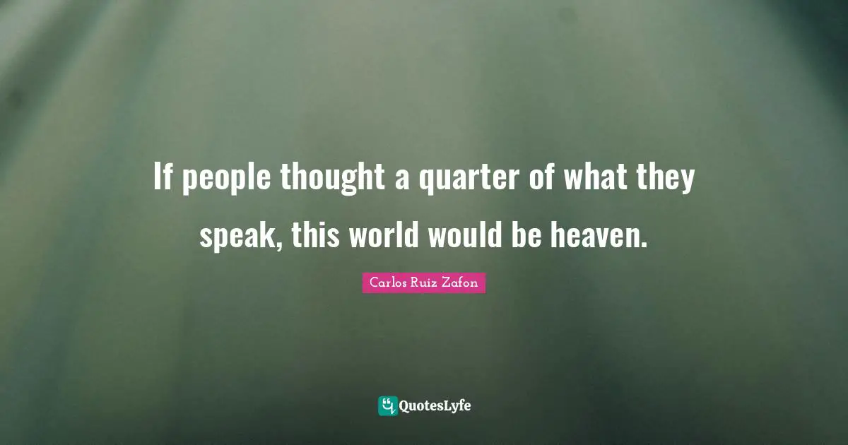 If people thought a quarter of what they speak, this world would be heaven.