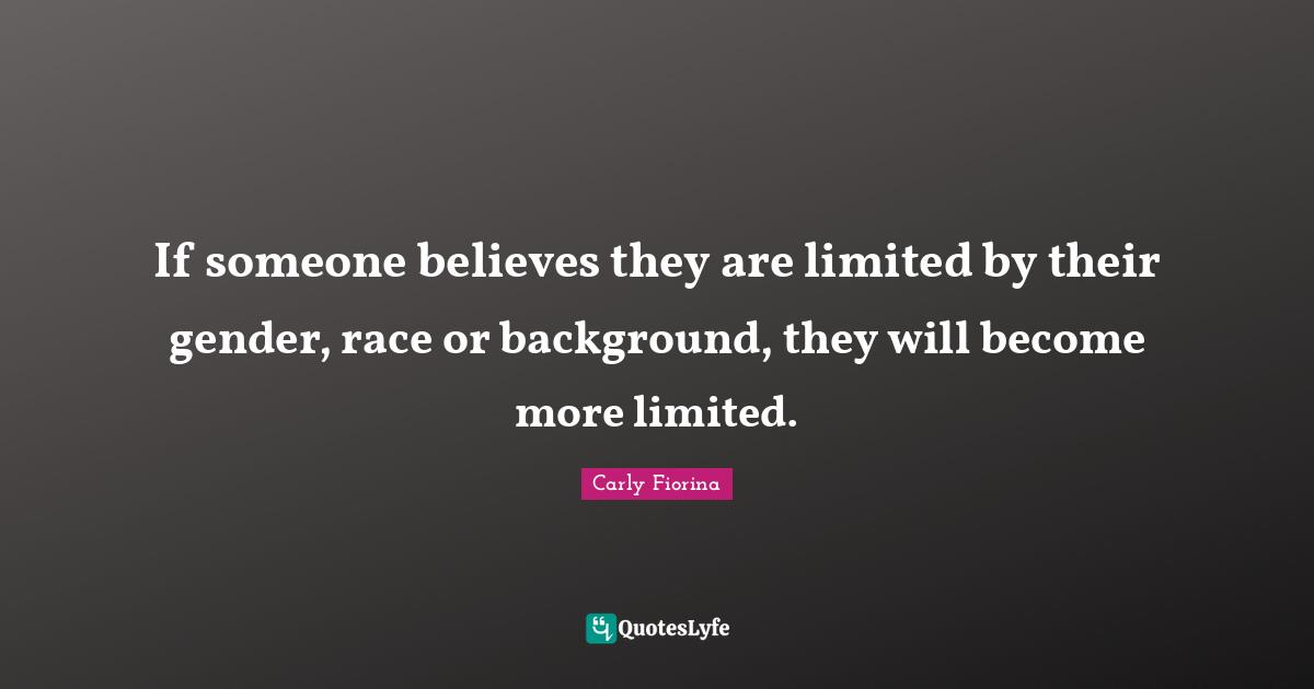 Carly Fiorina Quotes: "If someone believes they are limited by their gender, race or background, they will become more limited."