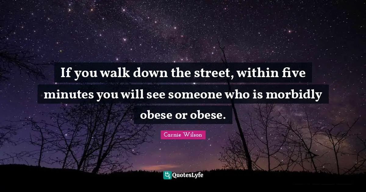 Carnie Wilson Quotes: "If you walk down the street, within five minutes you will see someone who is morbidly obese or obese."