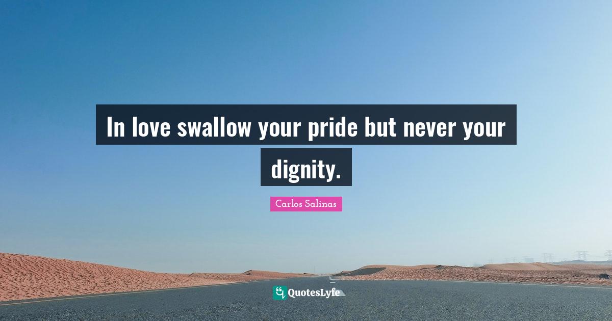 In love swallow your pride but never your dignity.... Quote by Carlos