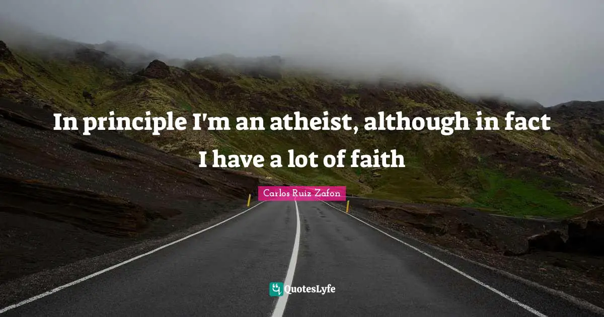 In principle I'm an atheist, although in fact I have a lot of faith