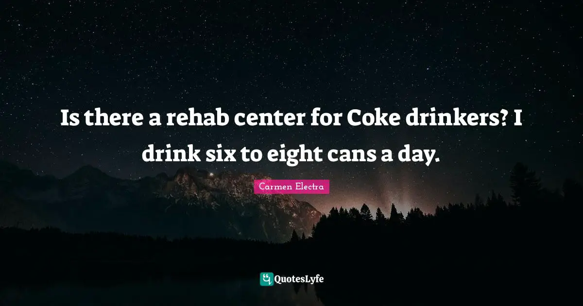 Is there a rehab center for Coke drinkers? I drink six to eight cans a day.