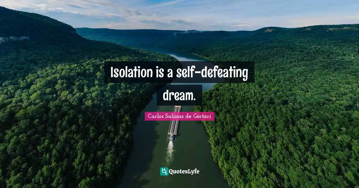 Carlos Salinas Quotes: "Isolation is a self-defeating dream."