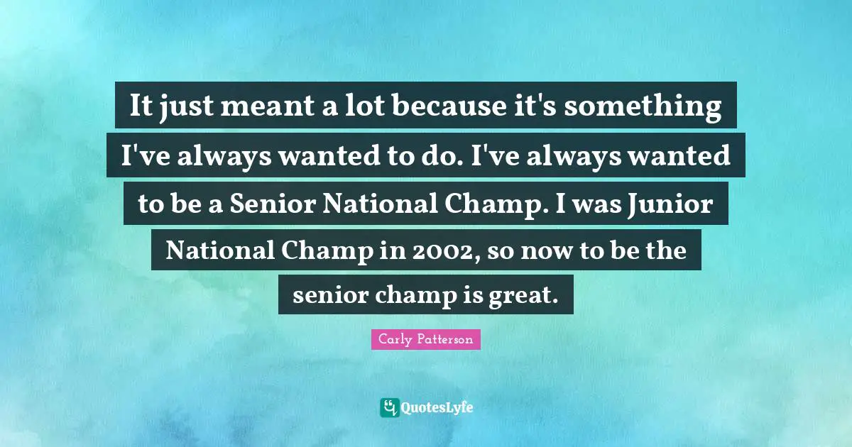 It just meant a lot because it's something I've always wanted to do. I've always wanted to be a Senior National Champ. I was Junior National Champ in 2002, so now to be the senior champ is great.