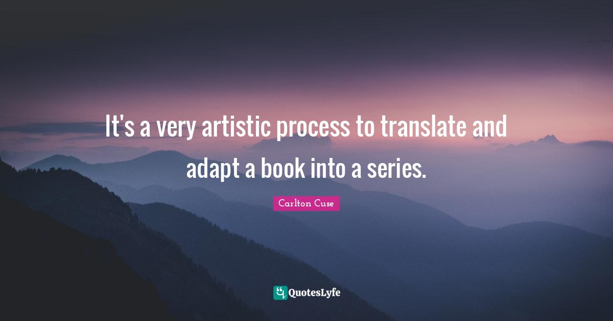 It's a very artistic process to translate and adapt a book into a series.