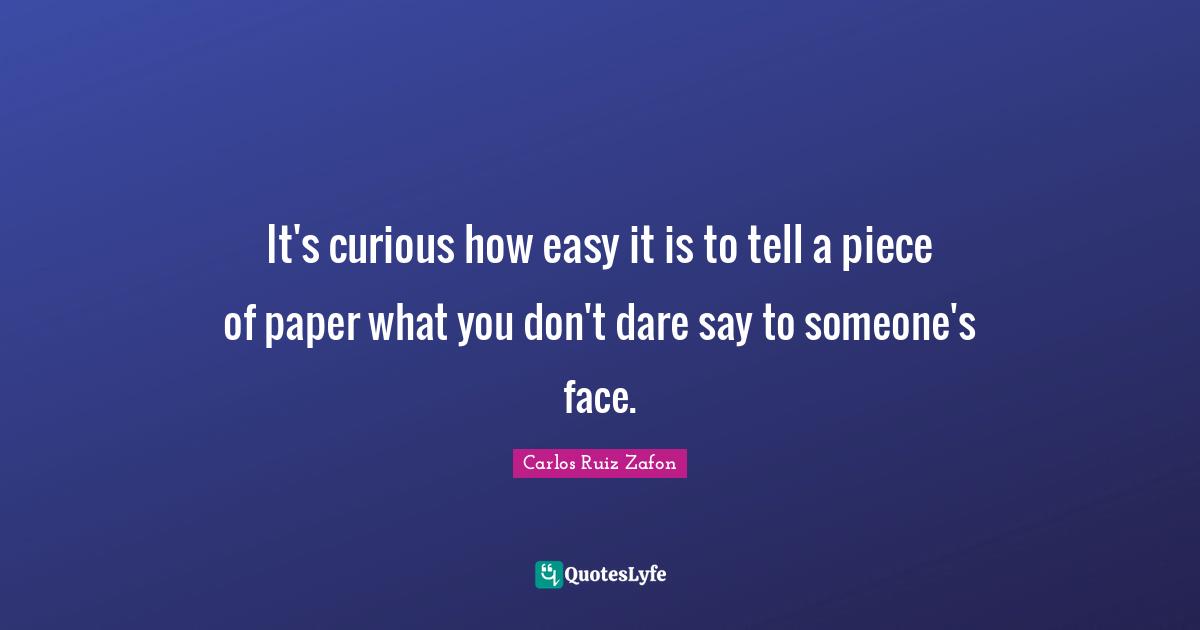 It's curious how easy it is to tell a piece of paper what you don't dare say to someone's face.