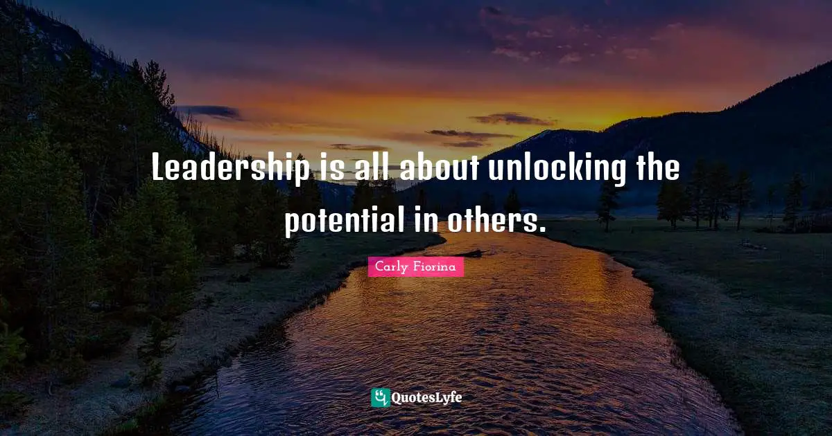 Leadership is all about unlocking the potential in others.