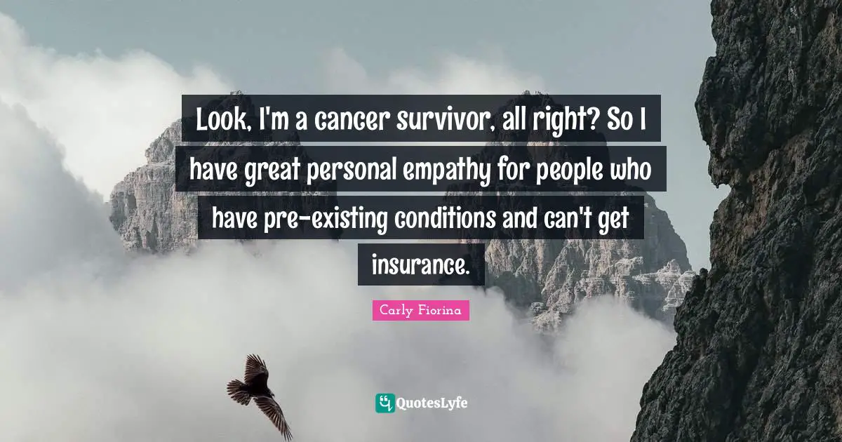 Look, I'm a cancer survivor, all right? So I have great personal empathy for people who have pre-existing conditions and can't get insurance.