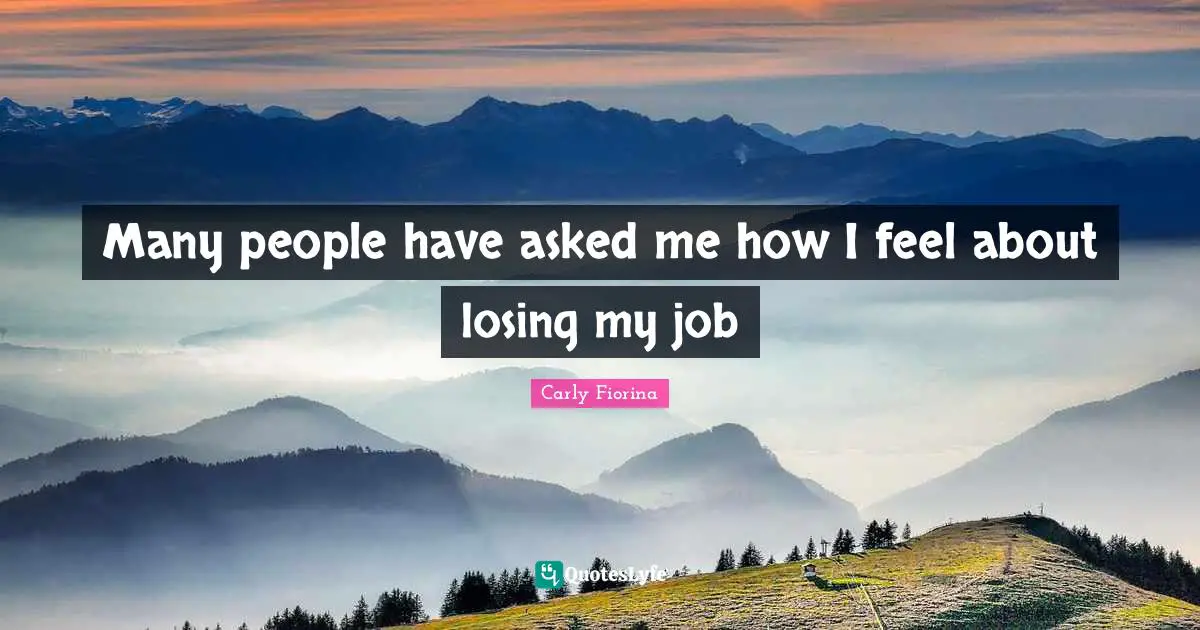Many people have asked me how I feel about losing my job